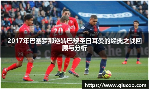 2017年巴塞罗那逆转巴黎圣日耳曼的经典之战回顾与分析