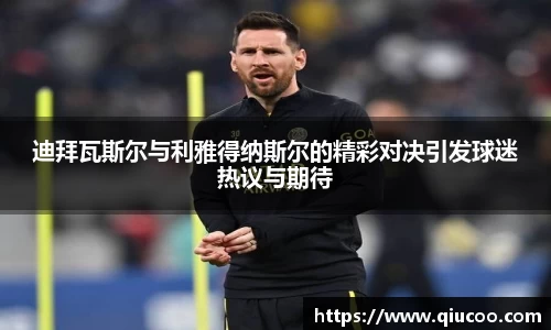 迪拜瓦斯尔与利雅得纳斯尔的精彩对决引发球迷热议与期待